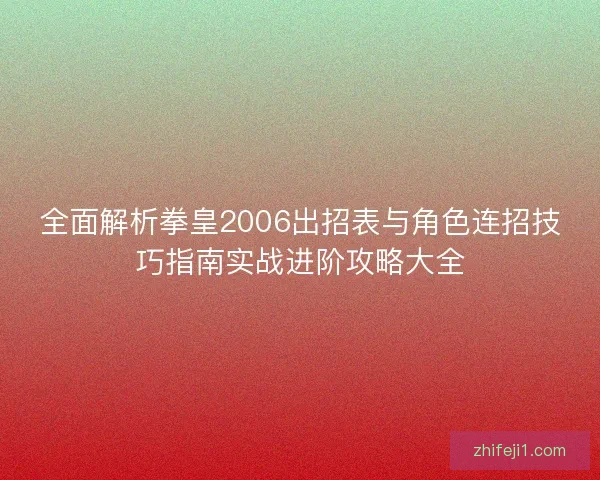 全面解析拳皇2006出招表与角色连招技巧指南实战进阶攻略大全